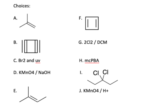 Choices:
А.
F.
G. 2C12 / DCM
В.
C. Br2 and uv
H. mcPBA
D. KMNO4 / NaOH
I.
CI CI
Е.
J. KMN04 / H+
