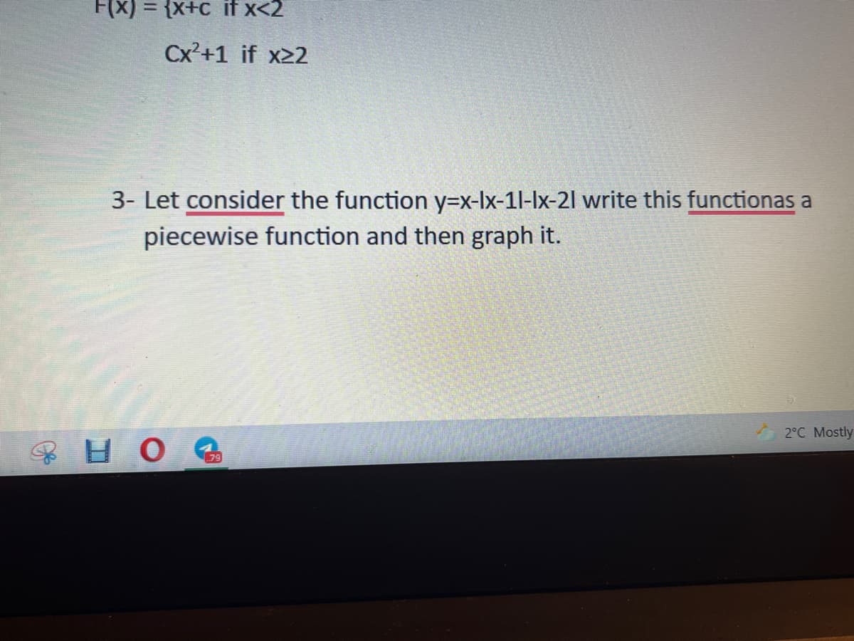 F(X) = {x+c if x<2
Cx²+1 if x22
3- Let consider the function y=x-Ix-1l-lx-21 write this functionas a
piecewise function and then graph it.
2°C Mostly
79
