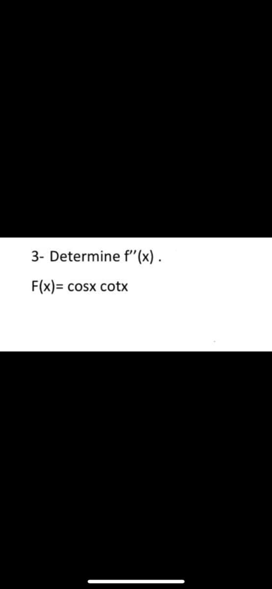 3- Determine f"(x) .
F(x) =
= cosx cotx
