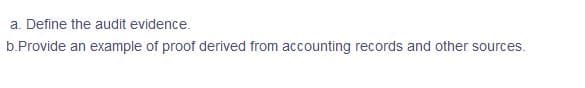 a. Define the audit evidence.
b.Provide an example of proof derived from accounting records and other sources.
