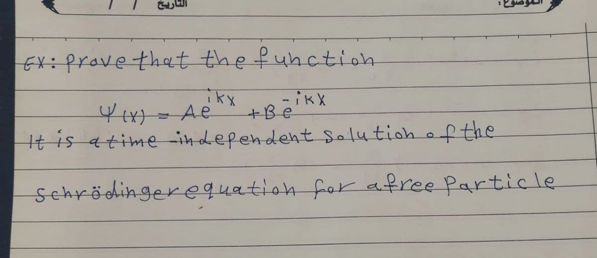 التاريخ
EX: Prove that the function
ikx
- iKX
4 (x) = A e
тве
It is a time independent Solution of the
Schrödinger equation for a free Particle