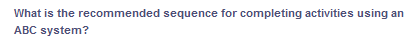 What is the recommended sequence for completing activities using an
ABC system?