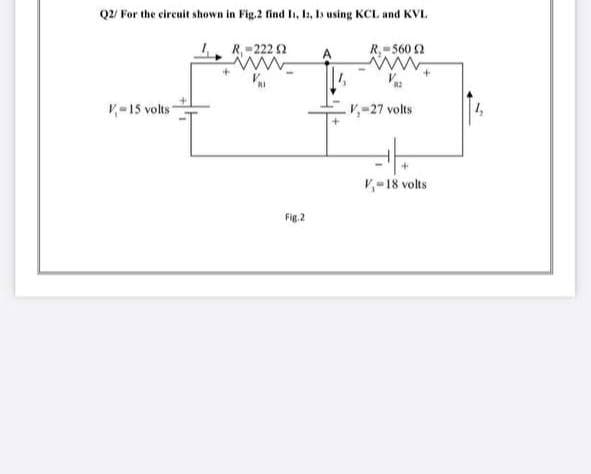 Q2/ For the circuit shown in Fig.2 find In, li, Is using KCL and KVI.
R-222 2
R,-560 2
V-15 volts"
V,-27 volts
V,-18 volts
Fig.2
