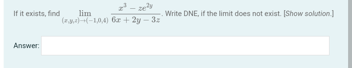 If it exists, find
Answer:
x³ - ze²y
lim
Write DNE, if the limit does not exist. [Show solution.]
(x,y,z) (-1,0,4) 6x + 2y - 3z