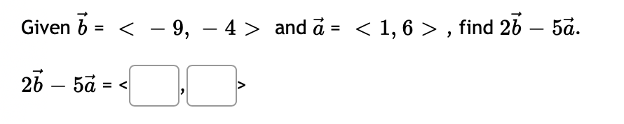 Given b = < - 9, – 4 > and d = < 1, 6 > , find 26 – 5å.
26 — 5а - «
<
II
