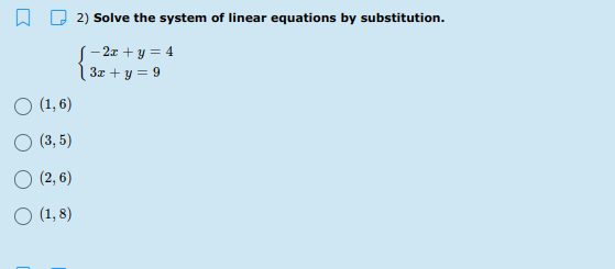 2) Solve the system of linear equations by substitution.
S- 2x + y = 4
3x + y = 9
(1, 6)
(3, 5)
O (2, 6)
O (1, 8)
