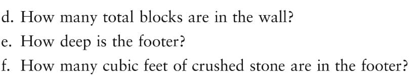 d. How many total blocks are in the wall?
e. How deep is the footer?
f. How many cubic feet of crushed stone are in the footer?
