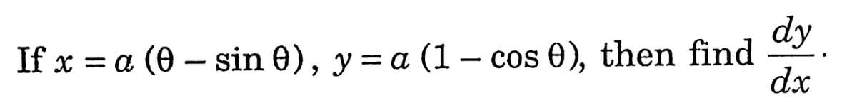 dy
If x = a (0 – sin 0), y = a (1– cos 0), then find
dx
