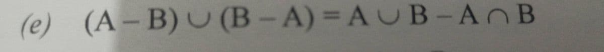 (e) (A-B) U (B - A) = A UB-ANB
