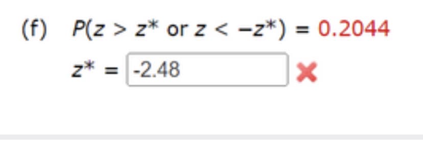 (f) P(Z > z* or z <-z*) = 0.2044
*
z* = -2.48