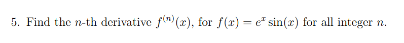 5. Find the n-th derivative f(n) (x), for f(x) = eª sin(x) for all integer n.