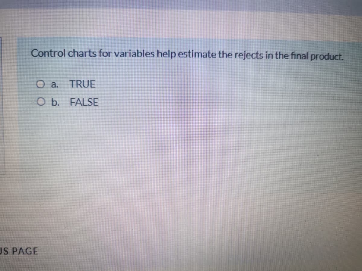 Control charts for variables help estimate the rejects in the final product.
O a. TRUE
O b. FALSE
US PAGE
