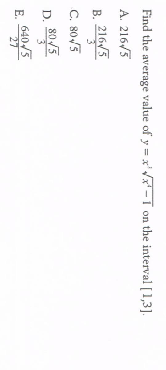 Find the average value of y = x' /x* – I on the interval [ 1,3].
%3D
A. 216/5
216/5
В.
3.
C. 80/5
D.
3
80/5
640/5
Е.
27
