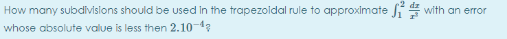 How many subdivisions should be used in the trapezoidal rule to approximate Ji with an error
whose absolute value is less then 2.10-4?
