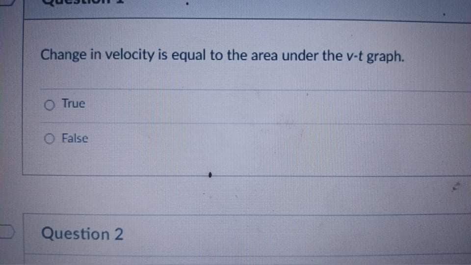 Change in velocity is equal to the area under the v-t graph.
O True
O False
Question 2
