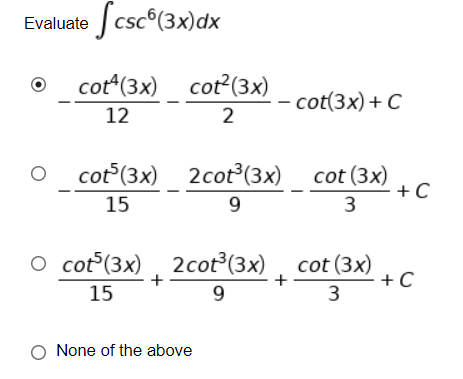 Evaluate csc°(3x)dx
cot*(3x) cot2(3x)
- cot(3x)+ C
12
2
O cot (3x) 2cot°(3x)_ cot (3x)
+ C
3
15
9
O cot (3x), 2cot (3x) , cot (3x)
+
+
+C
15
9
3
None of the above
