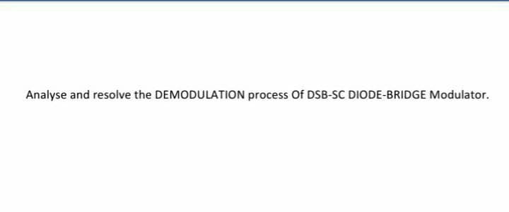 Analyse and resolve the DEMODULATION process Of DSB-SC DIODE-BRIDGE Modulator.
