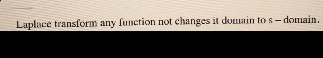 Laplace transform any function not changes it domain tos– domain.
