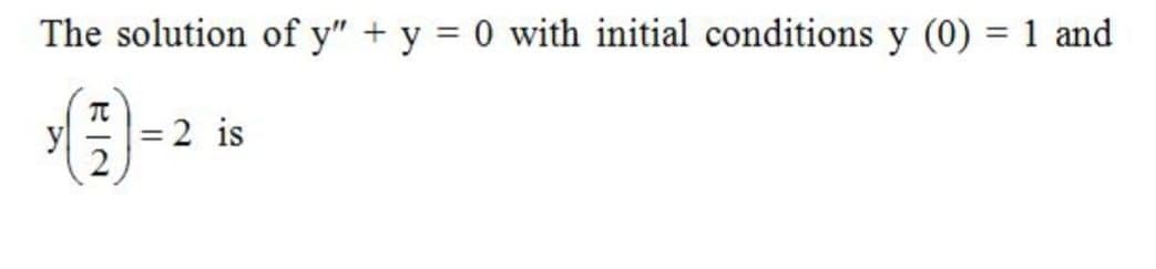 The solution of y" + y = 0 with initial conditions y (0) = 1 and
%3D
A-2 is
