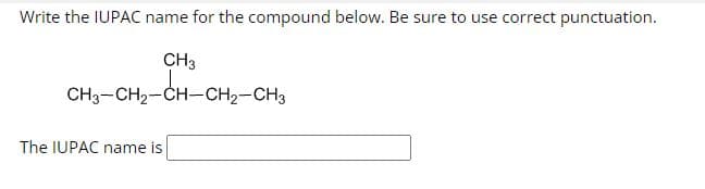 Write the IUPAC name for the compound below. Be sure to use correct punctuation.
CH3
CH3-CH₂-CH-CH₂-CH3
The IUPAC name is