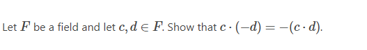 Let F be a field and let c, d e F. Show that c · (-d) = -(c·d).
