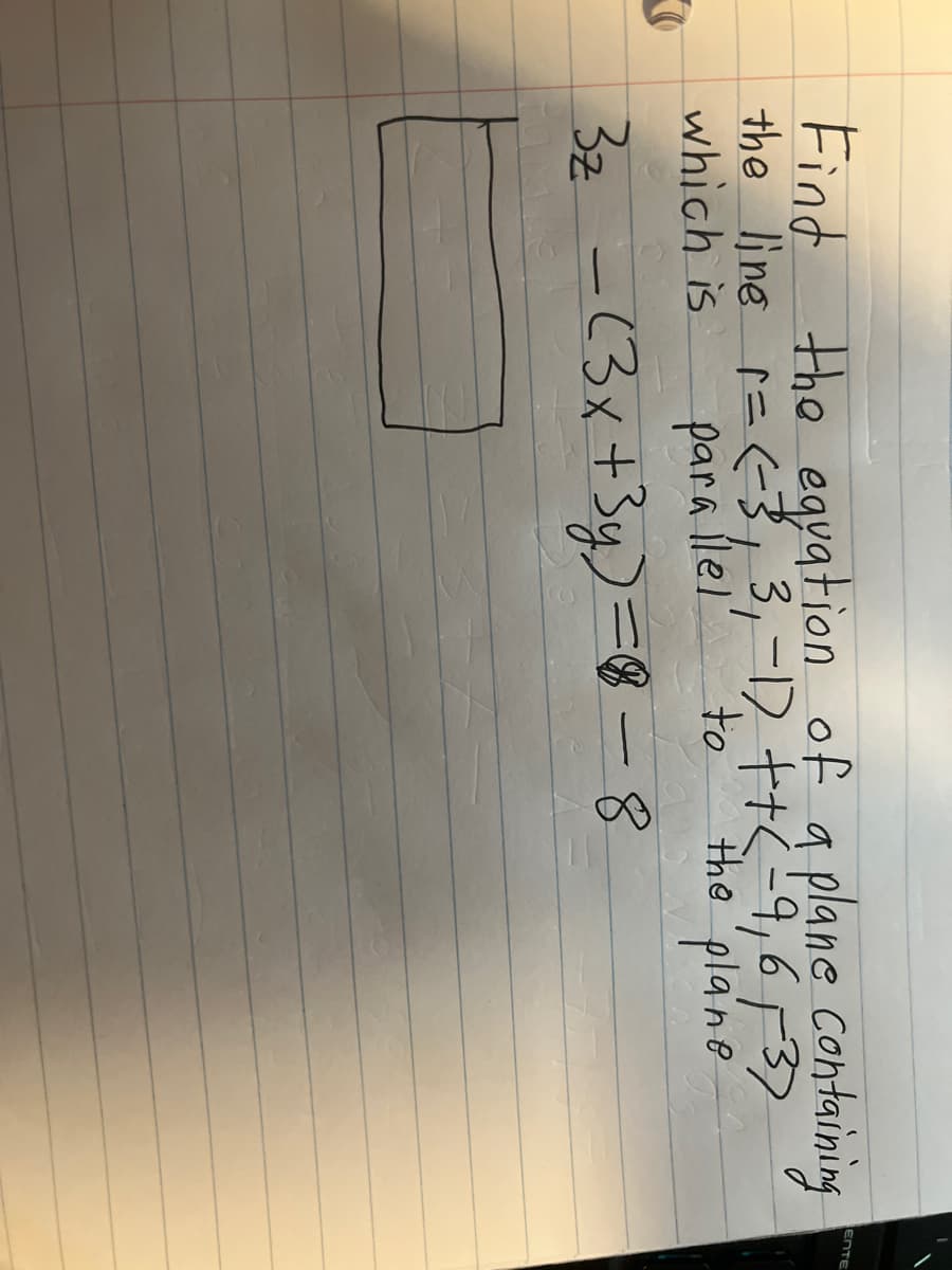 O
Find the equation of a plane containing
the line r = (-3, 3₁-1) ++(-9,6/-37
the plane
parallel'
which is
to
3z = (3x + 3y)=8-8
ΕΠΤΕ