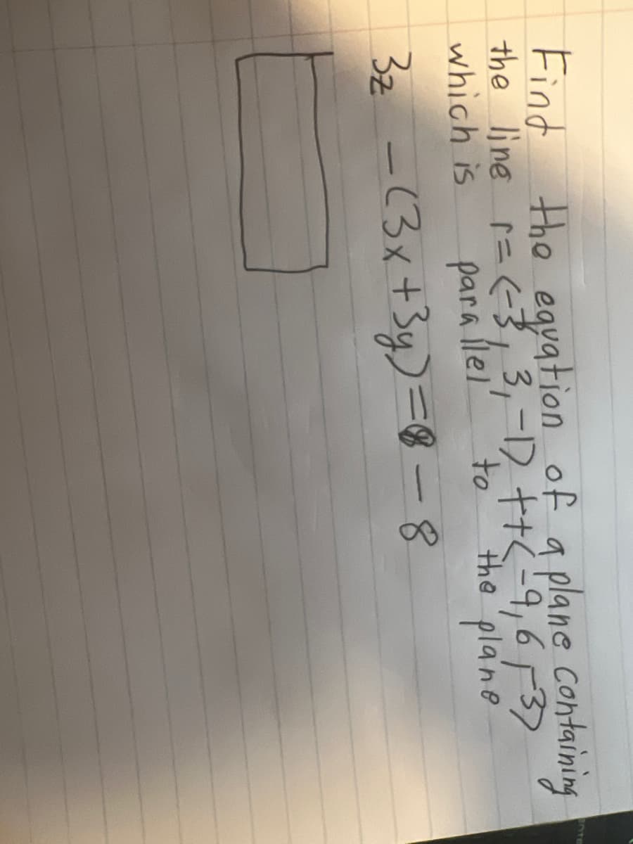 Find the equation of a plane containing
the line r= (-3, 3₁-1) ++<-9, 6-37
the plane
which is
parallel
to
3z = (3x + 3y)=8-8
EnTE