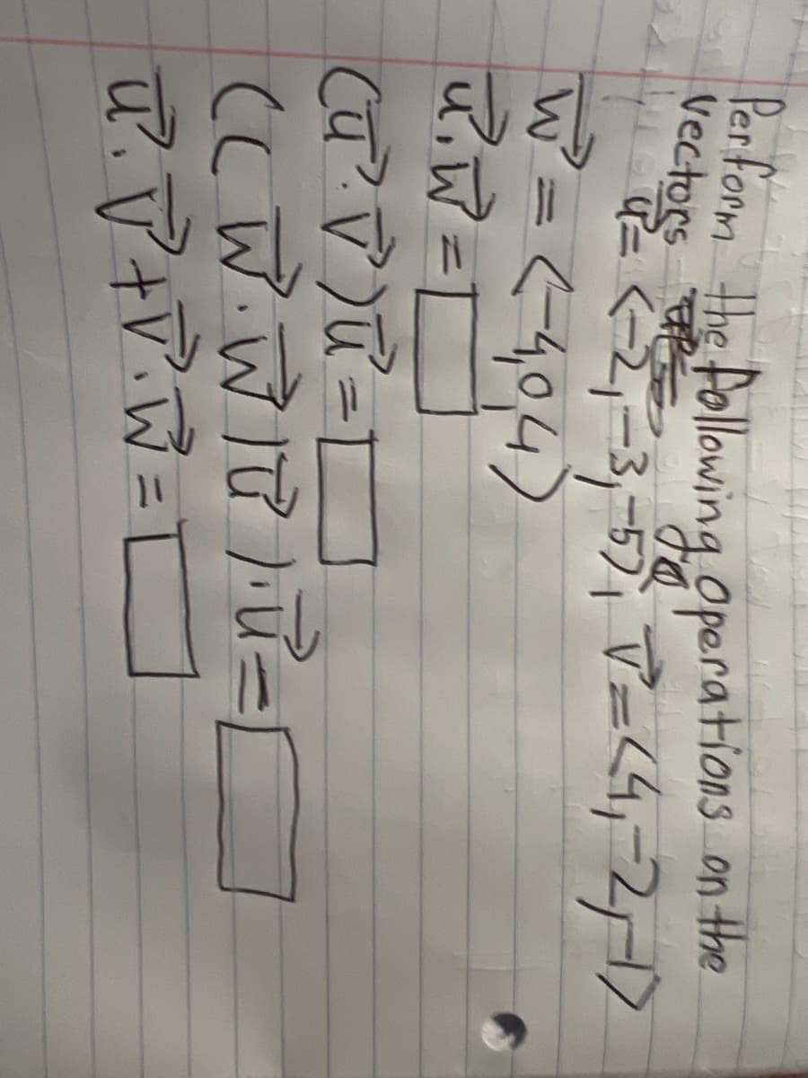 Perform the following Operations on the
Vectors
Jo
| 11 = = (-2₁-3₁-5) ₁ =<4₁-2₁,-1)
W² = (-4₁04)
R₁W = [
(u² √²)² =
(CW. WIR²). U = C
U²₁ √² + √²₁W =