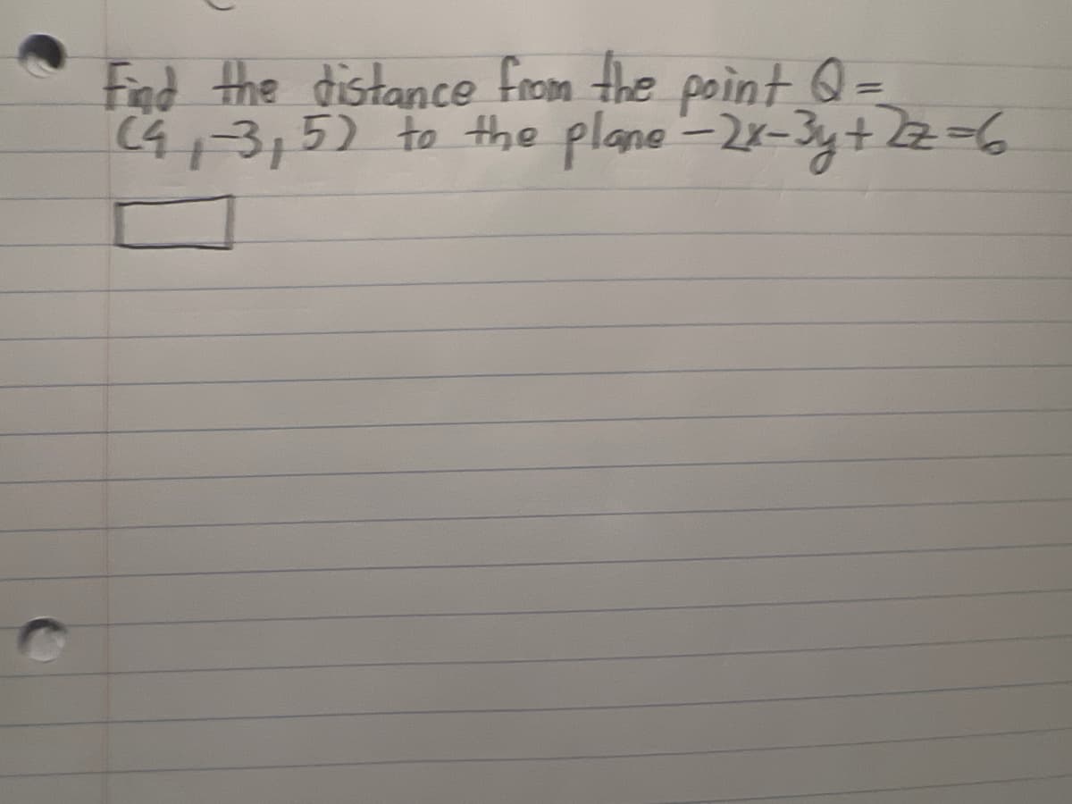 Find the distance from the point Q =
(4, -3,5) to the plane - 2x-3y + 2z=6