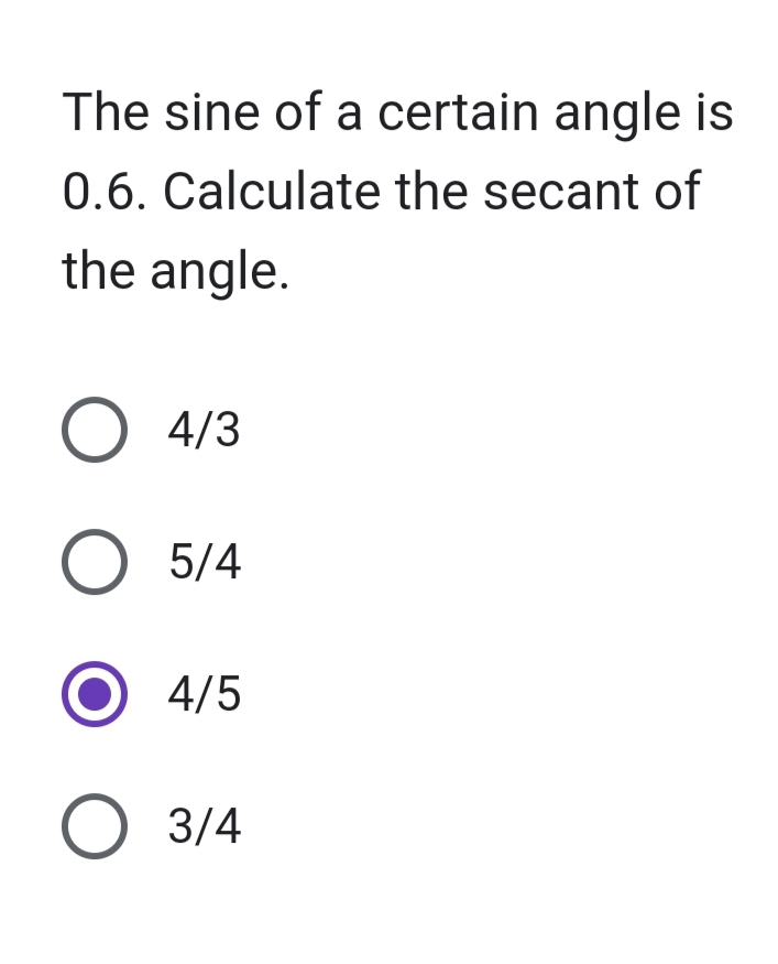 The sine of a certain angle is
0.6. Calculate the secant of
the angle.
O 4/3
O 5/4
4/5
O 3/4