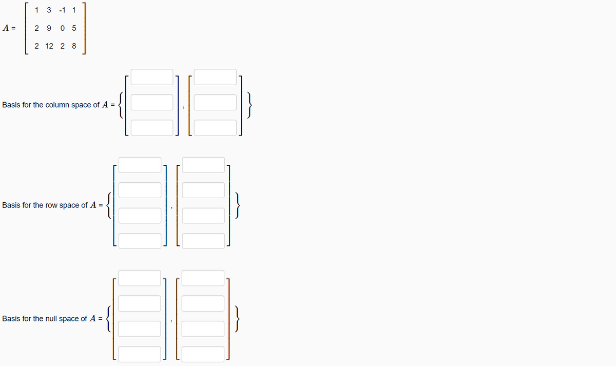 A =
1 3 1 1
2905
2 12 2 8
Basis for the column space of A =
Basis for the row space of A =
Basis for the null space of A =