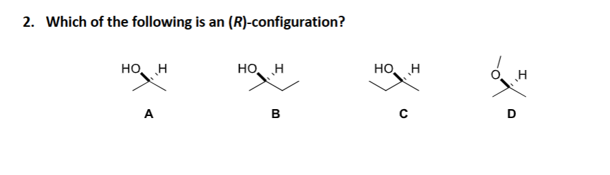 2. Which of the following is an (R)-configuration?
HO
A
H
HO H
В
00
HO H
C
D
I