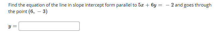 2 and goes through
Find the equation of the line in slope intercept form parallel to 5æ + 6y =
the point (6, – 3)
y =
