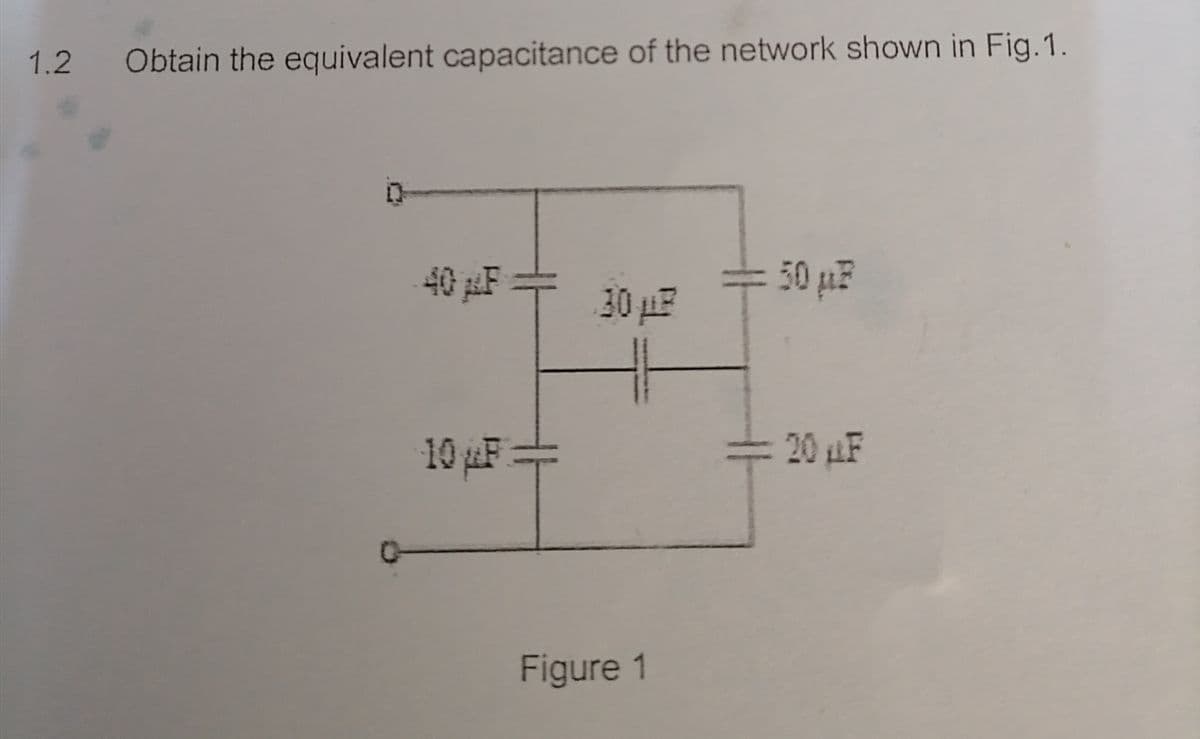 1.2
Obtain the equivalent capacitance of the network shown in Fig. 1.
0
40µF +
10 µF =
30 μLP
Figure 1
=0ua
- 20 µF