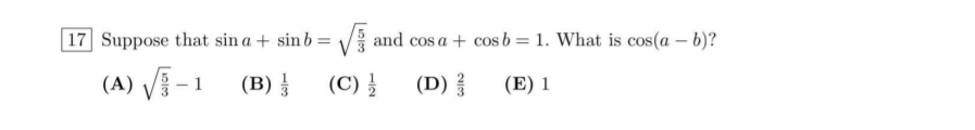 17 Suppose that sin a + sin b =
and cos a + cosb = 1. What is cos(a – b)?
(A) V - 1
(B)
(C) 를
(D)를
(E) 1
