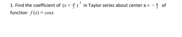 1. Find the coefficient of (x+ )' in Taylor series about center a = - of
function f(x) = cosx
