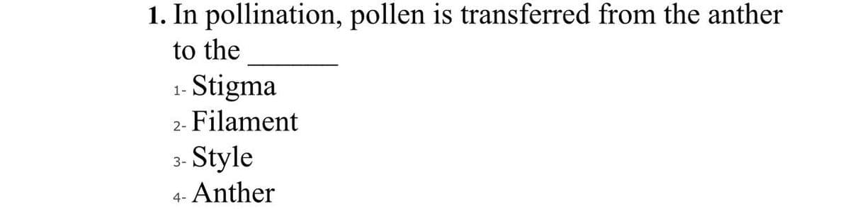 1. In pollination, pollen is transferred from the anther
to the
Stigma
2- Filament
1-
Style
- Anther
3-
4-
