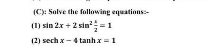 (C): Solve the following equations:-
(1) sin 2x + 2 sin² = 1
(2) sech x - 4 tanh x = 1