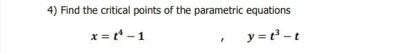 4) Find the critical points of the parametric equations
x = t* – 1
y = t3 – t
