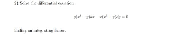 2) Solve the differential equation
y(r - y)dz – r(r* +u)dy = 0
finding an integrating factor.
