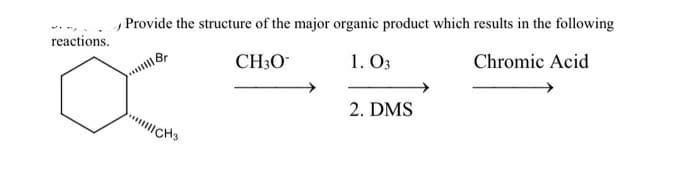 Provide the structure of the major organic product which results in the following
1. O3
reactions.
Chromic Acid
CH30
2. DMS
"CHS
