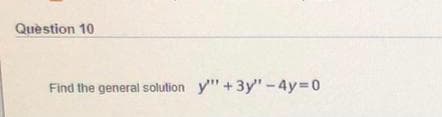 Quèstion 10
Find the general solution y" +3y"-4y 0
