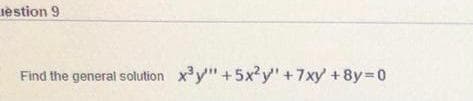 testion 9
Find the general solution xy" +5x²y" + 7xy +8y=D0
