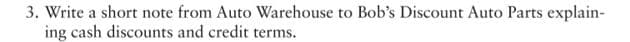 3. Write a short note from Auto Warehouse to Bob's Discount Auto Parts explain-
ing cash discounts and credit terms.
