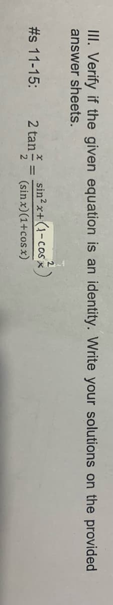 III. Verify if the given equation is an identity. Write your solutions on the provided
answer sheets.
sin² x+(1-cosx)
(sin x)(1+cos x)
#s 11-15:
2 tan- =
