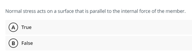 Normal stress acts on a surface that is parallel to the internal force of the member.
A True
B) False
