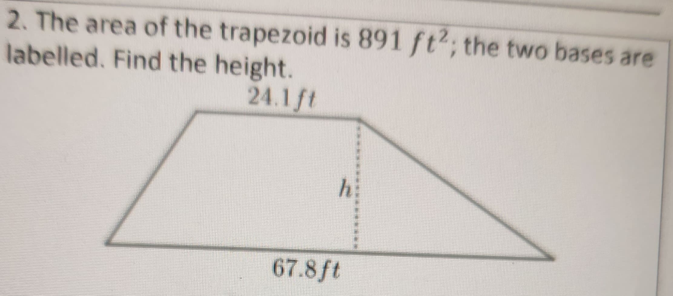 2. The area of the trapezoid is 891 ft2; the two bases are
labelled. Find the height.
24.1 ft
[
h
67.8 ft