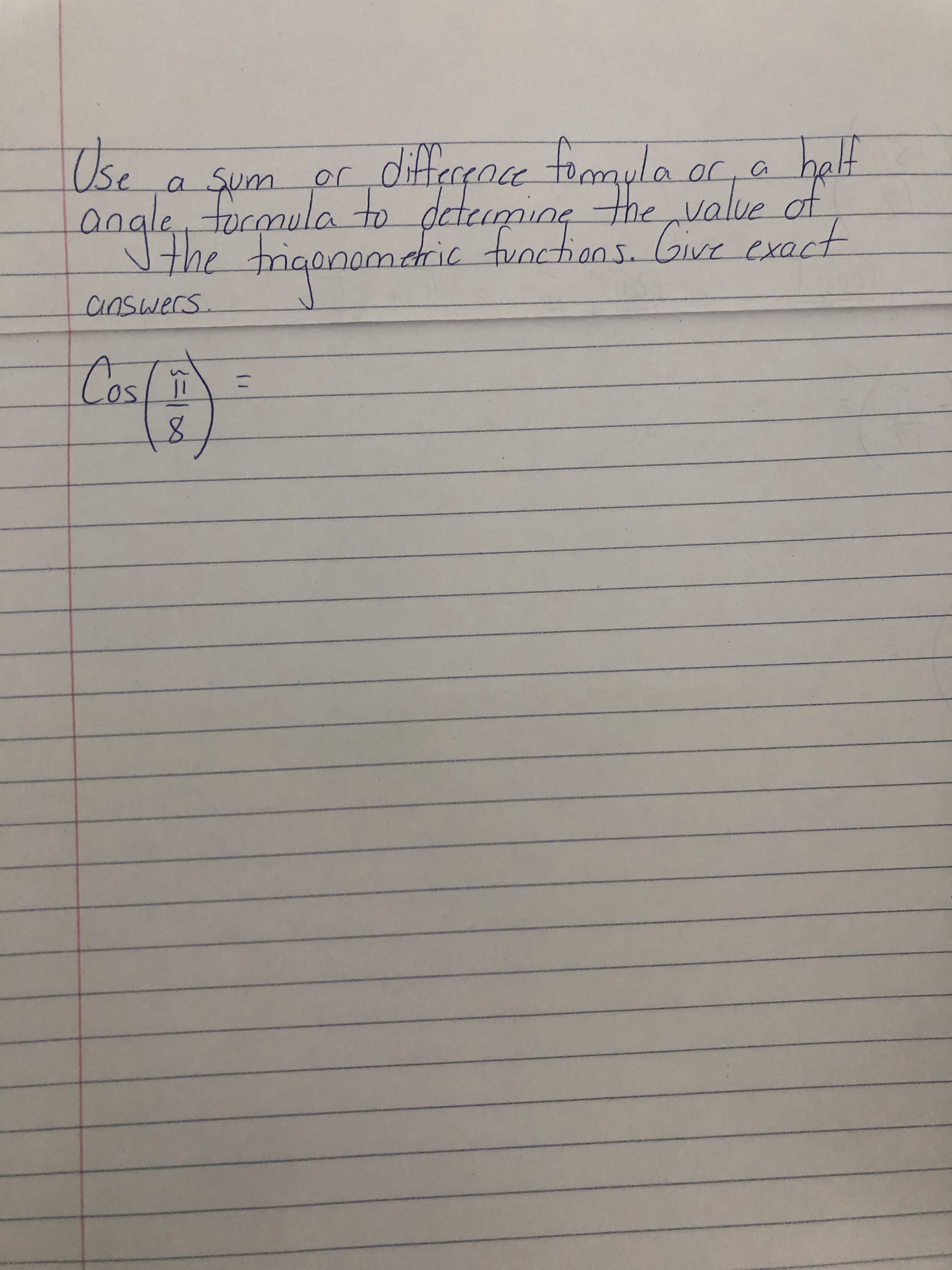 Use
a Sum or ditter or a
ence fomyla
half
a sum
aleformula to determing
e the value of
alve of
obhe triqonomdric functions. Give exact
TO
answers.
Cos/
%31
8.
