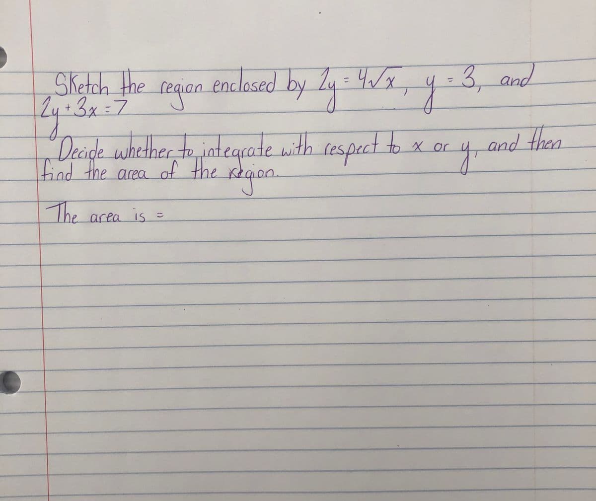 SKetch the
3x=7
requan enclosed by 2y = 4/x
enclased by
-3, and
Deaige whether to intearate with respect to x or
tind the area of the
and then
4,
The area is =
