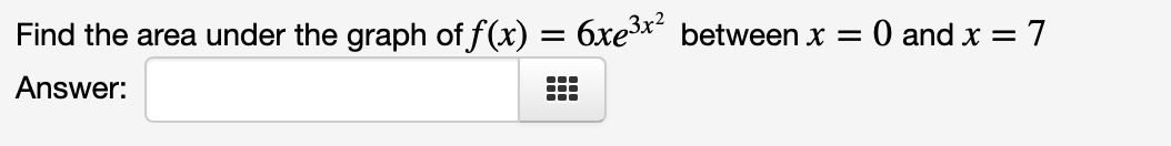 Find the area under the graph of f(x) = 6xex² between x = 0 and x = 7
Answer:
